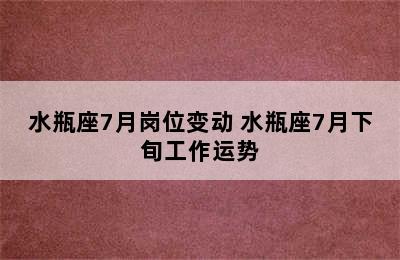 水瓶座7月岗位变动 水瓶座7月下旬工作运势